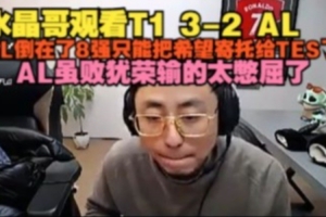 水晶哥看：AL倒在8强只能把希望寄托TES了 AL虽败犹荣输太憋屈了